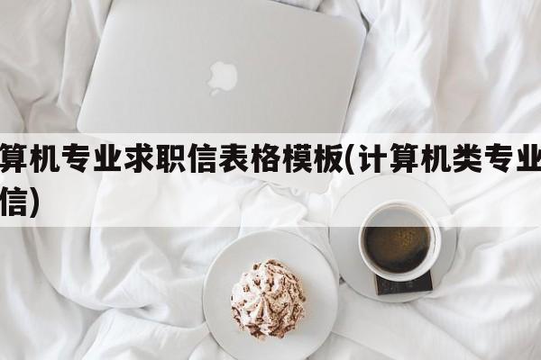 计算机专业求职信表格模板(计算机类专业求职信)